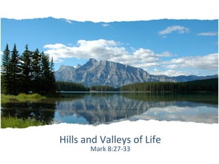 Hills and Valleys of Life
       Mark 8:27-33
 