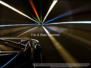 I’m A Fast Learner
https://www.ﬂickr.com/photos/alwarrete/5651579563/in/photolist-9BpPGX-K8RhG-7sGBDS-aexdn1-o2oD7K-pbaqmL-fEsR1K-7VxK78-9FRR2P-
cqt4Cs-68eu1c-6sS8G9-zugam-jVwmLx-9FRmpp-ebjxkT-97otZi-x3mQ4b-68eu2v-98eifZ-AkMibC-zFmzjG-ABbThj-rtkCJB-rZAnRH-5ssaxF-tygiRL-
ABRpMa-bk44T8-7HzSWG-4nCbSv-xrBZuy-p236HA-7HvXFk-fjTXD9-rcE8tQ-ojGcjF-75B32S-hxkyxg-kpCYbR-jteHhx-r6k8Sd-5wdyMC-
toqZoB-7KgJJQ-6jipi2-rrm1Hj-675TpS-o1Cmp2-fjDNgH
 