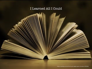 I Learned All I Could
https://pixabay.com/en/book-open-pages-paper-education-933088/
 