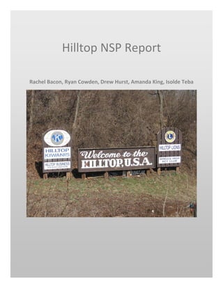 Hilltop NSP Report 
                                    

    Rachel Bacon, Ryan Cowden, Drew Hurst, Amanda King, Isolde Teba 




                                                                        
 
 
