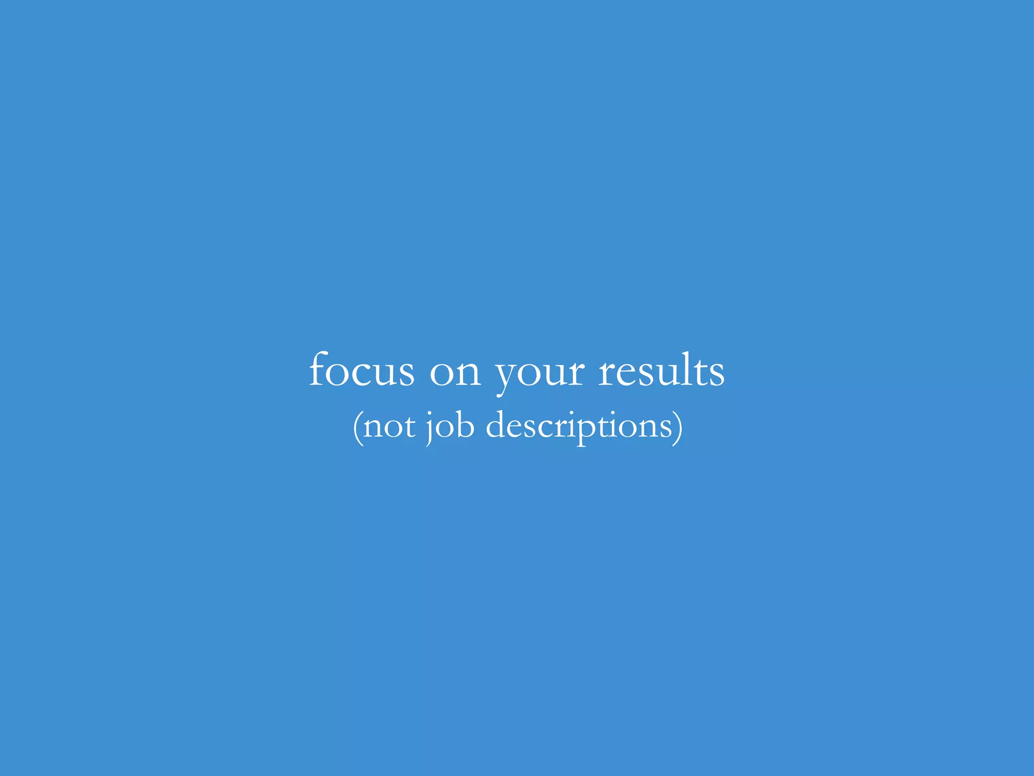 focus on your results
(not job descriptions)

 
