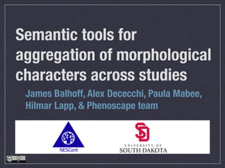Semantic tools for
aggregation of morphological
characters across studies
James Balhoff, Alex Dececchi, Paula Mabee,
Hilmar Lapp, & Phenoscape team

 
