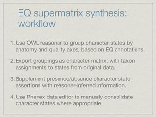 EQ supermatrix synthesis:
workﬂow
1. Use OWL reasoner to group character states by
anatomy and quality axes, based on EQ a...