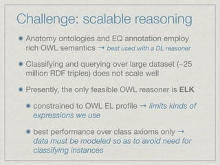 Challenge: scalable reasoning
Anatomy ontologies and EQ annotation employ
rich OWL semantics → best used with a DL reasone...