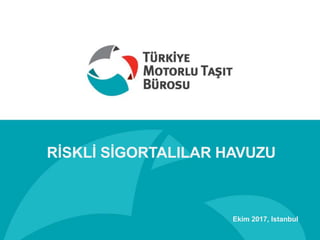 RİSKLİ SİGORTALILAR HAVUZU
Ekim 2017, Istanbul
 