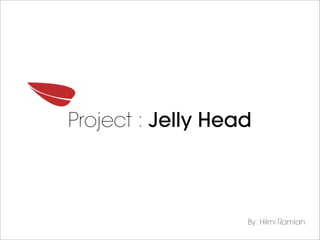 Project : Jelly Head



                   By: Hilmi Ramlan
 