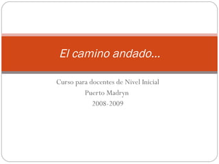 Curso para docentes de Nivel Inicial Puerto Madryn  2008-2009 El camino andado… 