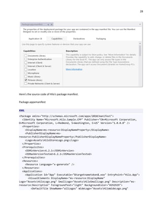 28
Here's the source code of Hilo's package manifest.
Package.appxmanifest
XML
<Package xmlns="http://schemas.microsoft.com/appx/2010/manifest">
<Identity Name="Microsoft.Hilo.Sample.CPP" Publisher="CN=Microsoft Corporation,
O=Microsoft Corporation, L=Redmond, S=Washington, C=US" Version="1.0.0.0" />
<Properties>
<DisplayName>ms-resource:DisplayNameProperty</DisplayName>
<PublisherDisplayName>ms-
resource:PublisherDisplayNameProperty</PublisherDisplayName>
<Logo>AssetsHiloStoreLogo.png</Logo>
</Properties>
<Prerequisites>
<OSMinVersion>6.2.1</OSMinVersion>
<OSMaxVersionTested>6.2.1</OSMaxVersionTested>
</Prerequisites>
<Resources>
<Resource Language="x-generate" />
</Resources>
<Applications>
<Application Id="App" Executable="$targetnametoken$.exe" EntryPoint="Hilo.App">
<VisualElements DisplayName="ms-resource:DisplayName"
Logo="AssetsHiloLogo.png" SmallLogo="AssetsHiloSmallLogo.png" Description="ms-
resource:Description" ForegroundText="light" BackgroundColor="#292929">
<DefaultTile ShowName="allLogos" WideLogo="AssetsHiloWideLogo.png"
 