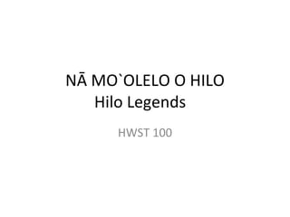 NĀ MO`OLELO O HILO Hilo Legends HWST 100 