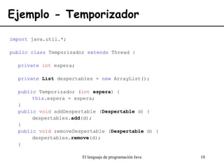 El lenguaje de programación Java 10
Ejemplo - Temporizador
import java.util.*;
public class Temporizador extends Thread {
...