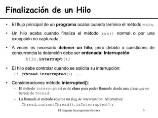 El lenguaje de programación Java 5
Finalización de un Hilo
• El flujo principal de un programa acaba cuando termina el mét...