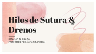 Hilos de Sutura &
Drenos
Rotacion de Cirugia
Presentado Por: Mariam Sandoval
 
