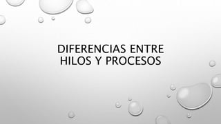 DIFERENCIAS ENTRE
HILOS Y PROCESOS
 