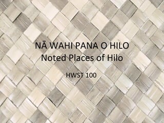 NĀ WAHI PANA O HILO Noted Places of Hilo HWST 100  