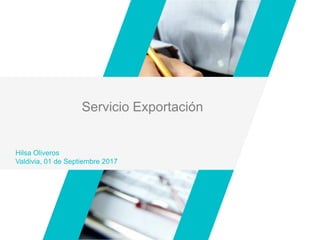 Servicio Exportación
Hilsa Oliveros
Valdivia, 01 de Septiembre 2017
 