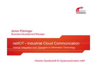 Hilscher Gesellschaft für Systemautomation mbH
Armin Pühringer
Business Development Manager
Title
Vertical Integration from Operation to Information Technology
netIOT - Industrial Cloud Communication
 
