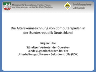 Die Alterskennzeichnung von Computerspielen in der Bundesrepublik Deutschland Jürgen Hilse Ständiger Vertreter der Obersten Landesjugendbehörden bei der Unterhaltungssoftware – Selbstkontrolle (USK) 