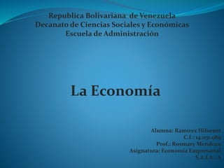 Republica Bolivariana de Venezuela
Decanato de Ciencias Sociales y Económicas
Escuela de Administración
La Economía
Alumna: Ramírez Hilsenet
C.I.: 14.031.989
Prof.: Rosmary Mendoza
Asignatura: Economía Empresarial
S.A.I.A.: A
 