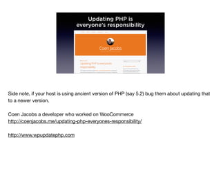 Updating PHP is
everyone’s responsibility
Side note, if your host is using ancient version of PHP (say 5.2) bug them about updating that
to a newer version.

Coen Jacobs a developer who worked on WooCommerce

http://coenjacobs.me/updating-php-everyones-responsibility/

http://www.wpupdatephp.com

 