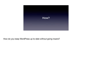 How?
How do you keep WordPress up to date without going insane?
 