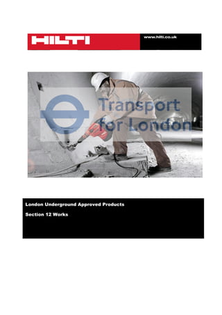 www.hilti.co.uk


                                                         !
!

!




                                                         !
!
!

London Underground Approved Products

Section 12 Works




!
!
!

!
 