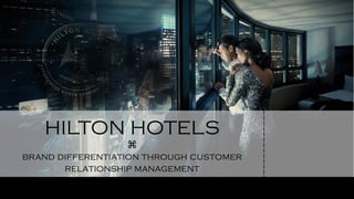 HILTON HOTELS
⌘
brand differentiation through customer
relationship management
 