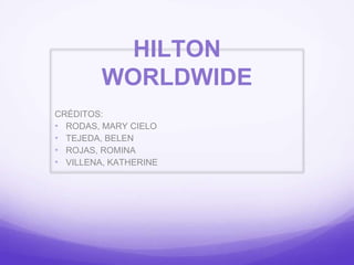HILTON
WORLDWIDE
CRÉDITOS:
• RODAS, MARY CIELO
• TEJEDA, BELEN
• ROJAS, ROMINA
• VILLENA, KATHERINE
 