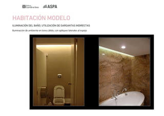 HABITACIÓN MODELO
ILUMINACIÓN DEL BAÑO, UTILIZACIÓN DE GARGANTAS INDIRECTAS
Iluminación de ambiente en tono cálido, con apliques laterales al espejo

 