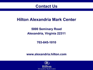 Contact Us Hilton Alexandria Mark Center 5000 Seminary Road Alexandria, Virginia 22311 703-845-1010 www.alexandria.hilton.com 