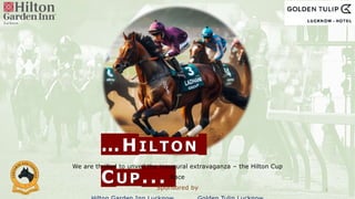 …HILTON
CUP... 1
We are thrilled to unveil the inaugural extravaganza – the Hilton Cup
Race
Sponsored by
 