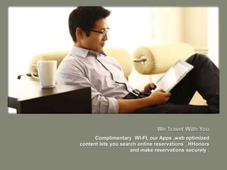 Complimentary WI-FI, our Apps ,web optimized
content lets you search online reservations , HHonors
                     and make reservations securely .
 