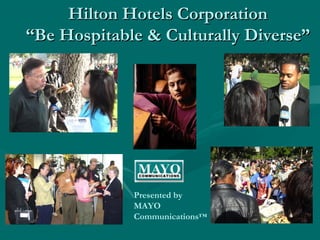 Hilton Hotels Corporation
“Be Hospitable & Culturally Diverse”




             Presented by
             MAYO
             Communications™
 