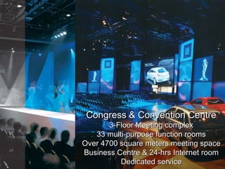 Congress & Convention Centre 3-Floor Meeting complex 33 multi-purpose function rooms Over 4700 square meters meeting space Business Centre & 24-hrs Internet room Dedicated service Royal  Suite  