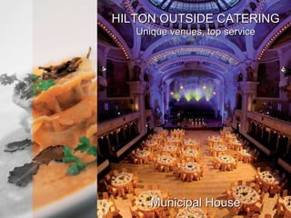 HILTON OUTSIDE CATERING Unique venues, top service Municipal  House Spanish Hall HILTON OUTSIDE CATERING Culinary experience, best entertainment 