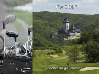 …  whether it is Classical or Jazz music For  inspiring MUSIC …  spectacular golf courses For  GOLF 