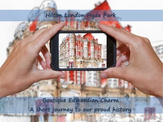 Boutique Edwardian Charm
A short journey to our proud history
Hilton London Hyde Park
 