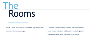 Our 413 rooms and suites are furnished to high standards in
a modern Mediterranean style.
Each room comes tastefully furnished with Hilton Serenity
beds, ensuite bathrooms and balconies overlooking either
the garden, ocean or the Portomaso Yacht Marina.
The
Rooms
 