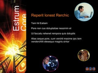 Estrum   Reperit Ionest Rerchic

Core     Tem hil Eatiam

         Pore non cus doluptatiae nessinim et

         Ut faccatu rehenet rempora quis doluptis

         Alias seque pore, cum verchil maxime ipic tem
         venderchilit elesequo magnis sintur
 