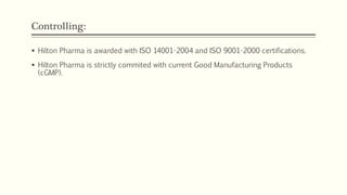 Controlling:
 Hilton Pharma is awarded with ISO 14001-2004 and ISO 9001-2000 certifications.
 Hilton Pharma is strictly commited with current Good Manufacturing Products
(cGMP).
 