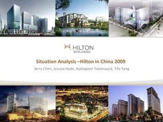 Situation Analysis –Hilton in China 2009
Jerry Chen, Jessica Hyde, Nattaporn Yaemsaard, Tifa Yang
 