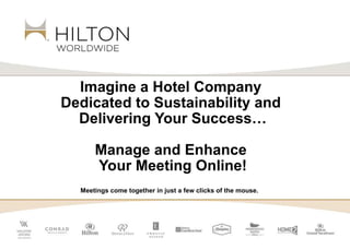 Imagine a Hotel Company  Dedicated to Sustainability and  Delivering Your Success… Manage and Enhance  Your Meeting Online! Meetings come together in just a few clicks of the mouse. 