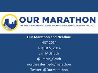 Our Marathon and Neatline
HILT 2014
August 5, 2014
Jim McGrath
@JimMc_Grath
northeastern.edu/marathon
Twitter: @OurMarathon
 