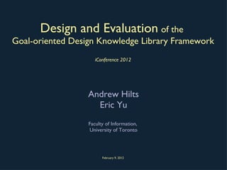 Design and Evaluation   of the  Goal-oriented Design Knowledge Library Framework iConference 2012 ,[object Object],[object Object],[object Object],[object Object],February 9, 2012 