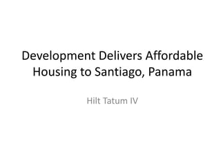 Development Delivers Affordable
Housing to Santiago, Panama
Hilt Tatum IV
 