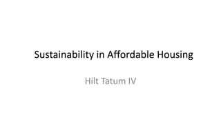 Sustainability in Affordable Housing
Hilt Tatum IV
 