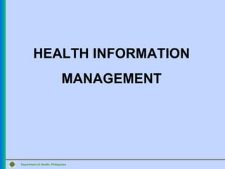 HEALTH INFORMATION
                             MANAGEMENT




Department of Health, Philippines
 