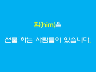 힘(him)을

선물 하는 사람들이 있습니다.
 