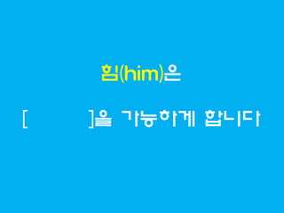 힘(him)은

[   ]을 가능하게 합니다
 