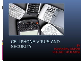 CELLPHONE VIRUS AND
BY
SECURITY
HIMANSHU KUMAR
REG.NO:-U11CS056

 