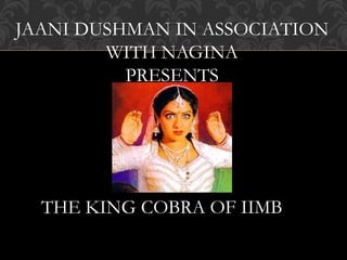 THE KING COBRA OF IIMB
JAANI DUSHMAN IN ASSOCIATION
WITH NAGINA
PRESENTS
 